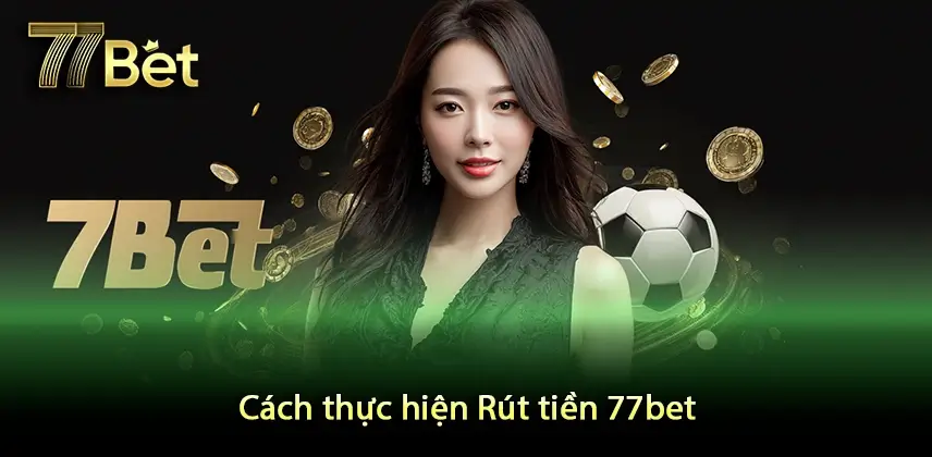 Rút tiền 77Bet Đơn giản hóa cách thực hiện Rút tiền 77bet